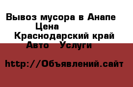 Вывоз мусора в Анапе › Цена ­ 1 000 - Краснодарский край Авто » Услуги   